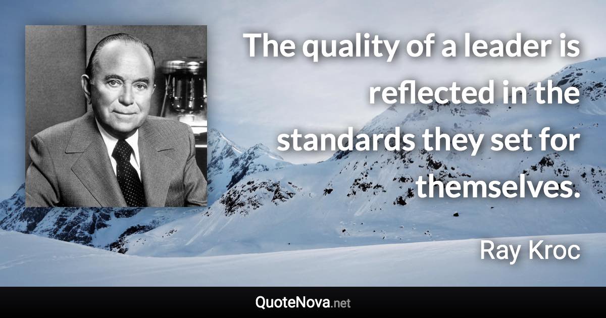 The quality of a leader is reflected in the standards they set for themselves. - Ray Kroc quote