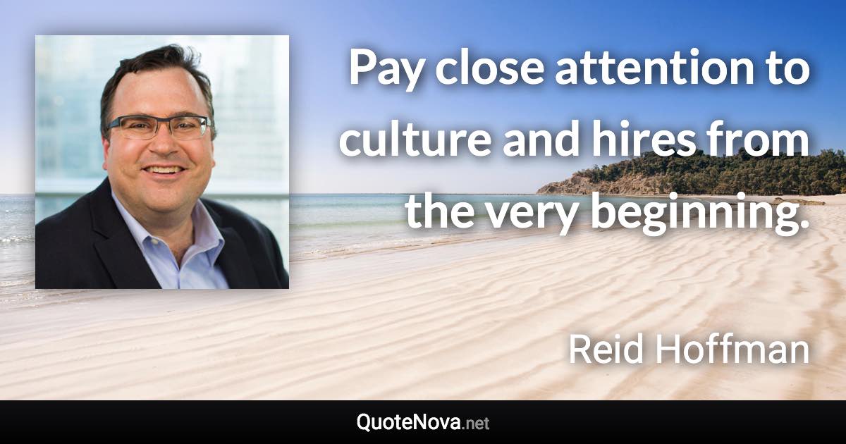 Pay close attention to culture and hires from the very beginning. - Reid Hoffman quote
