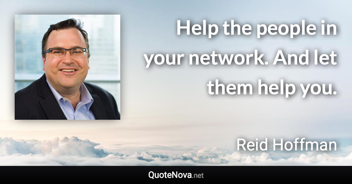 Help the people in your network. And let them help you. - Reid Hoffman quote