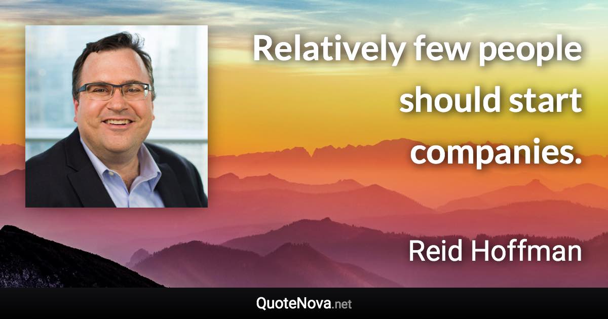 Relatively few people should start companies. - Reid Hoffman quote