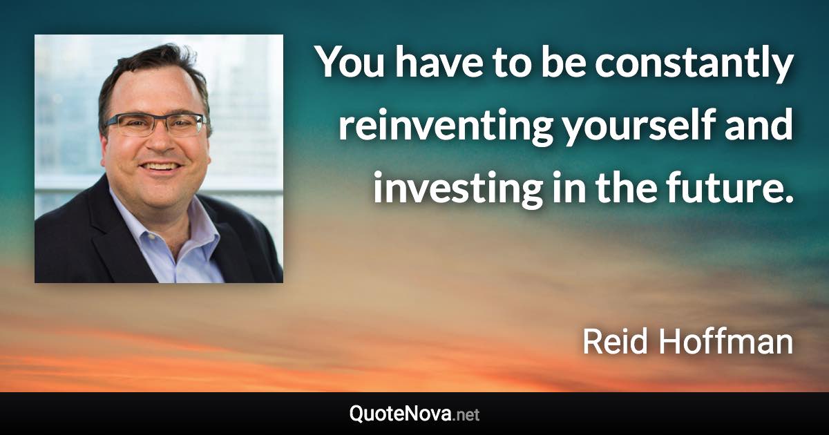 You have to be constantly reinventing yourself and investing in the future. - Reid Hoffman quote
