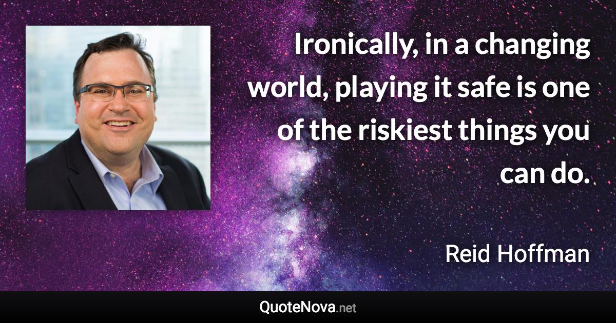 Ironically, in a changing world, playing it safe is one of the riskiest things you can do. - Reid Hoffman quote