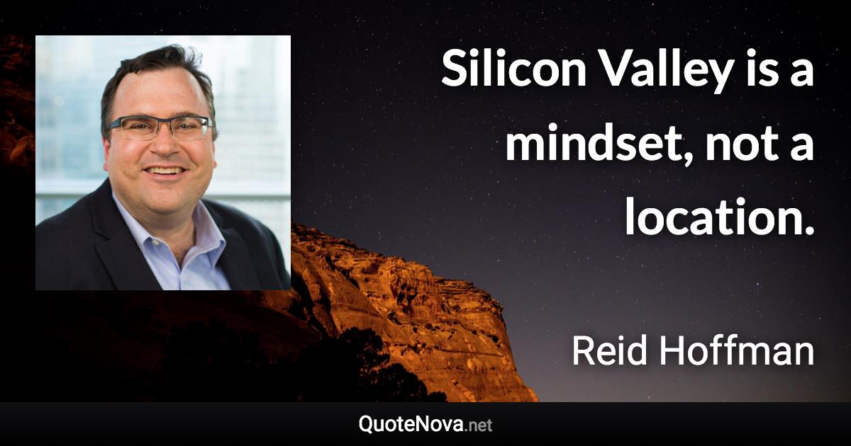 Silicon Valley is a mindset, not a location. - Reid Hoffman quote