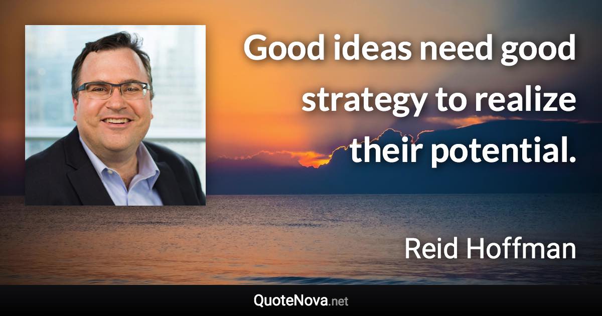 Good ideas need good strategy to realize their potential. - Reid Hoffman quote