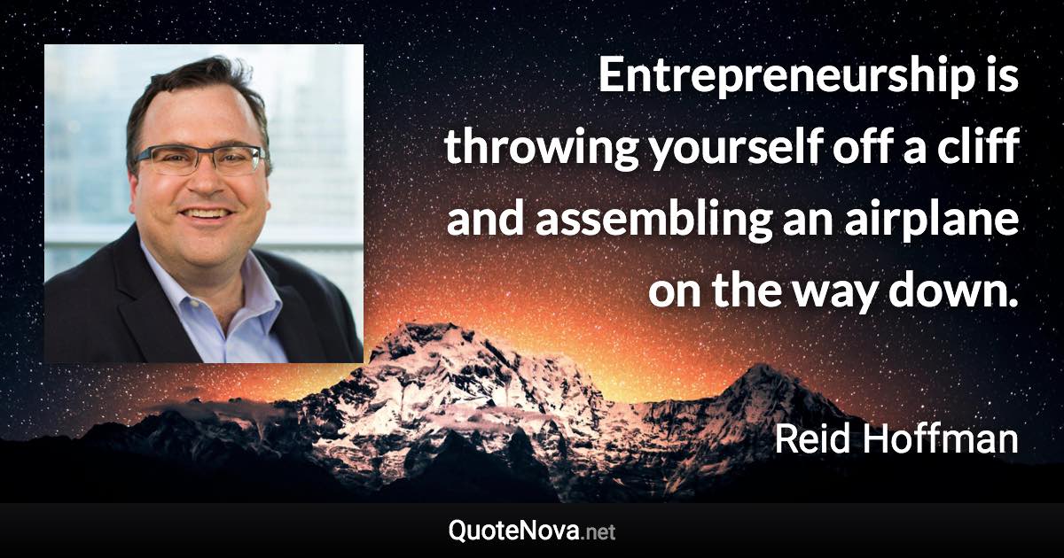 Entrepreneurship is throwing yourself off a cliff and assembling an airplane on the way down. - Reid Hoffman quote