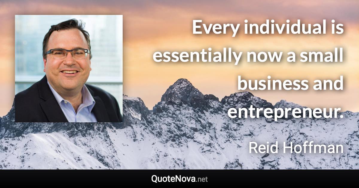 Every individual is essentially now a small business and entrepreneur. - Reid Hoffman quote