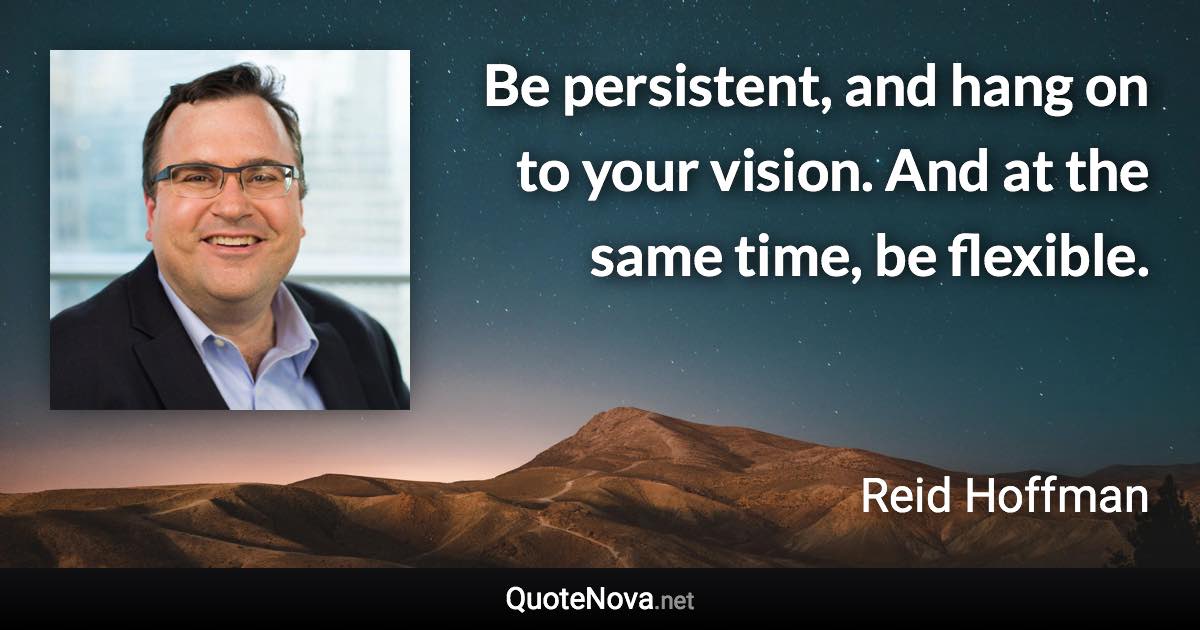 Be persistent, and hang on to your vision. And at the same time, be flexible. - Reid Hoffman quote