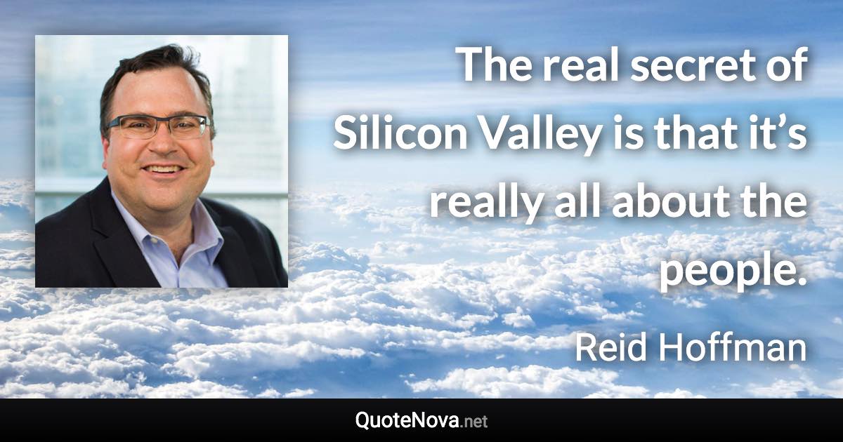 The real secret of Silicon Valley is that it’s really all about the people. - Reid Hoffman quote