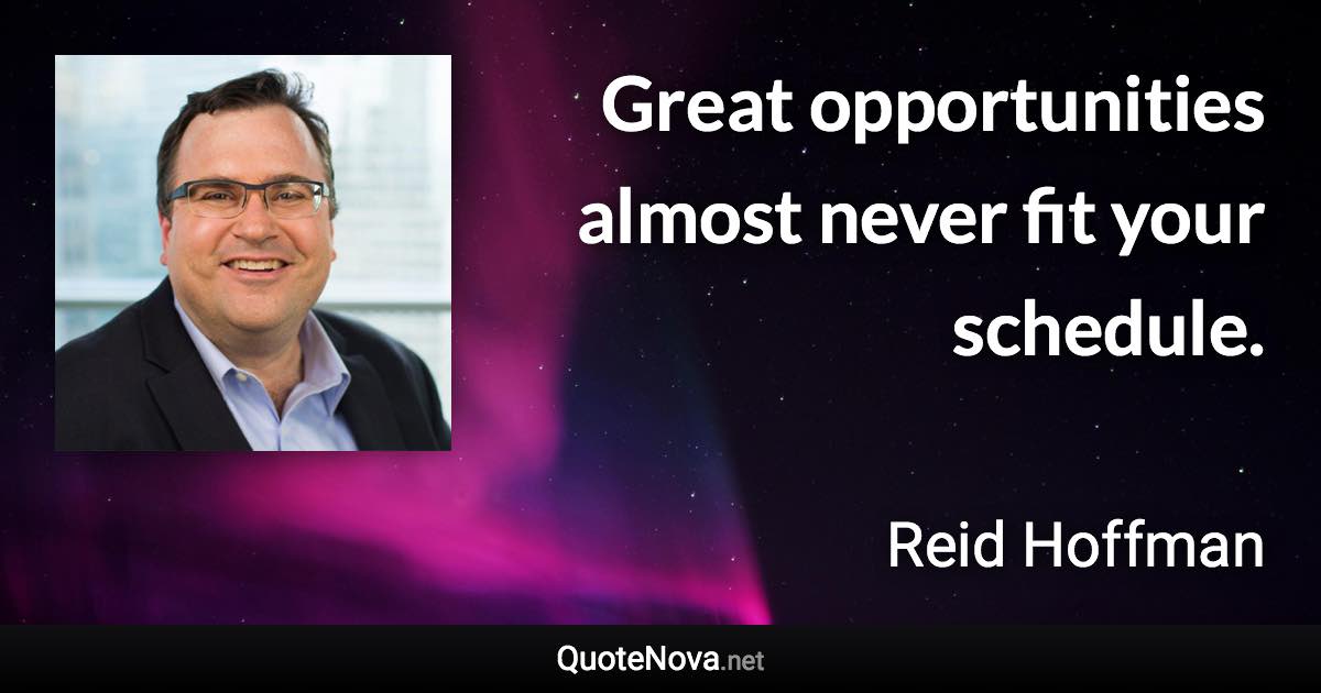 Great opportunities almost never fit your schedule. - Reid Hoffman quote