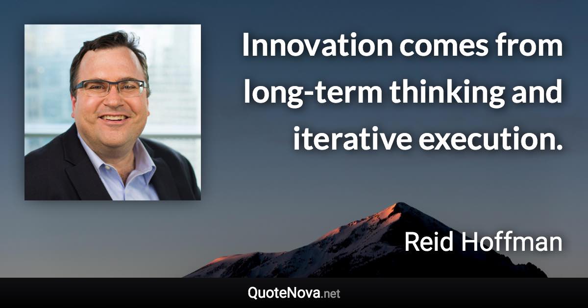 Innovation comes from long-term thinking and iterative execution. - Reid Hoffman quote