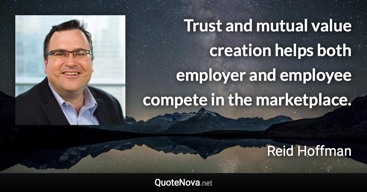 Trust and mutual value creation helps both employer and employee compete in the marketplace. - Reid Hoffman quote