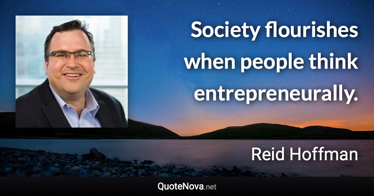 Society flourishes when people think entrepreneurally. - Reid Hoffman quote