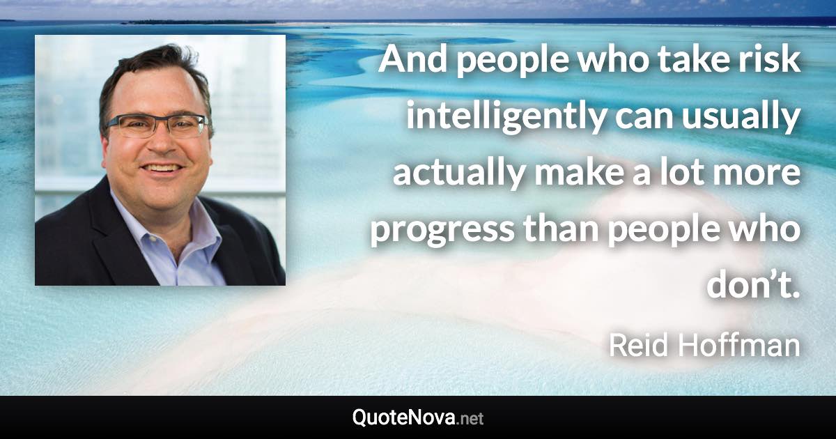 And people who take risk intelligently can usually actually make a lot more progress than people who don’t. - Reid Hoffman quote