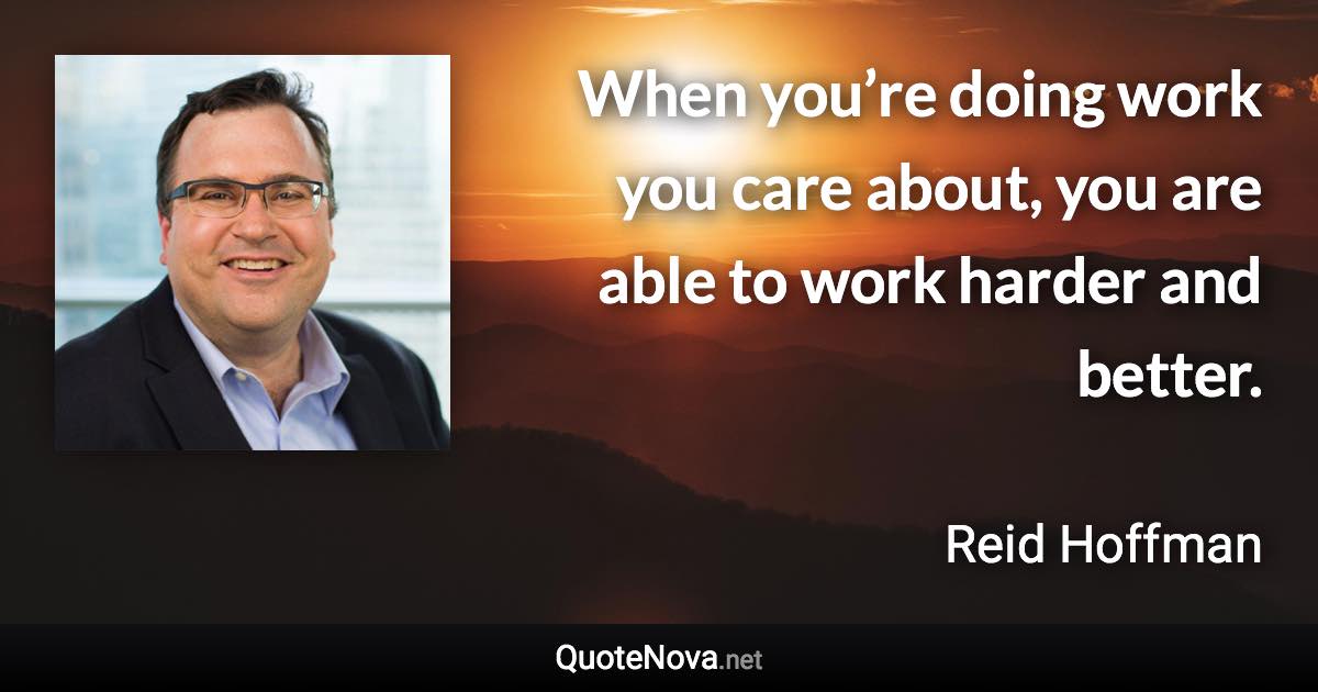 When you’re doing work you care about, you are able to work harder and better. - Reid Hoffman quote