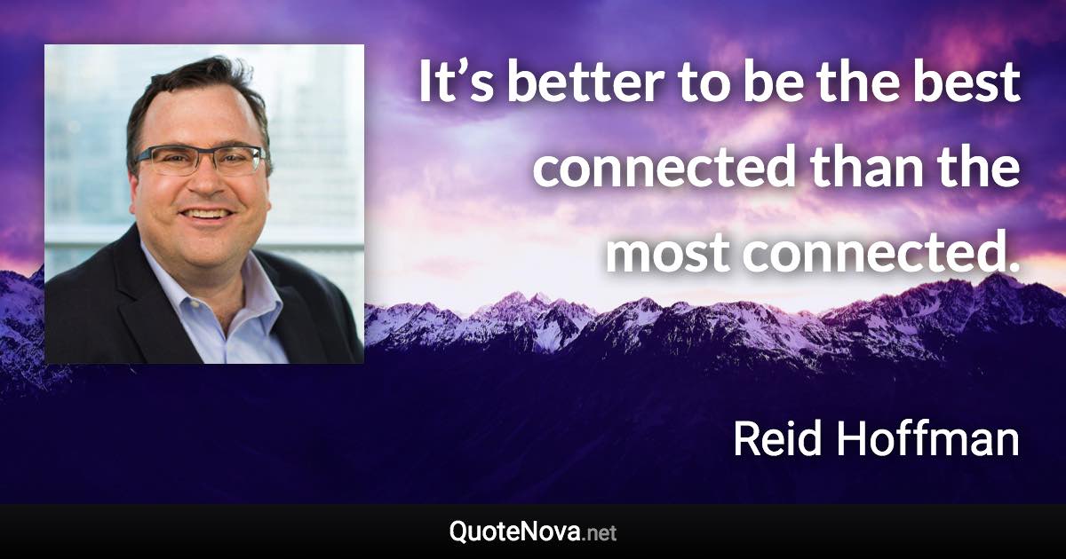 It’s better to be the best connected than the most connected. - Reid Hoffman quote