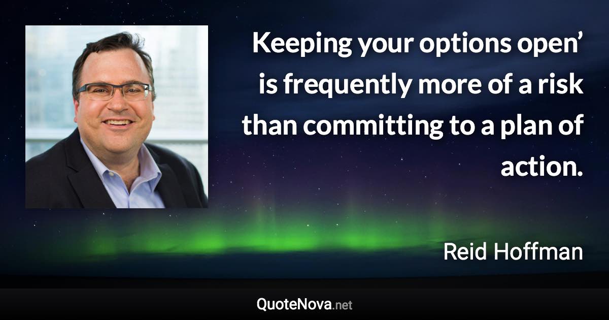 Keeping your options open’ is frequently more of a risk than committing to a plan of action. - Reid Hoffman quote