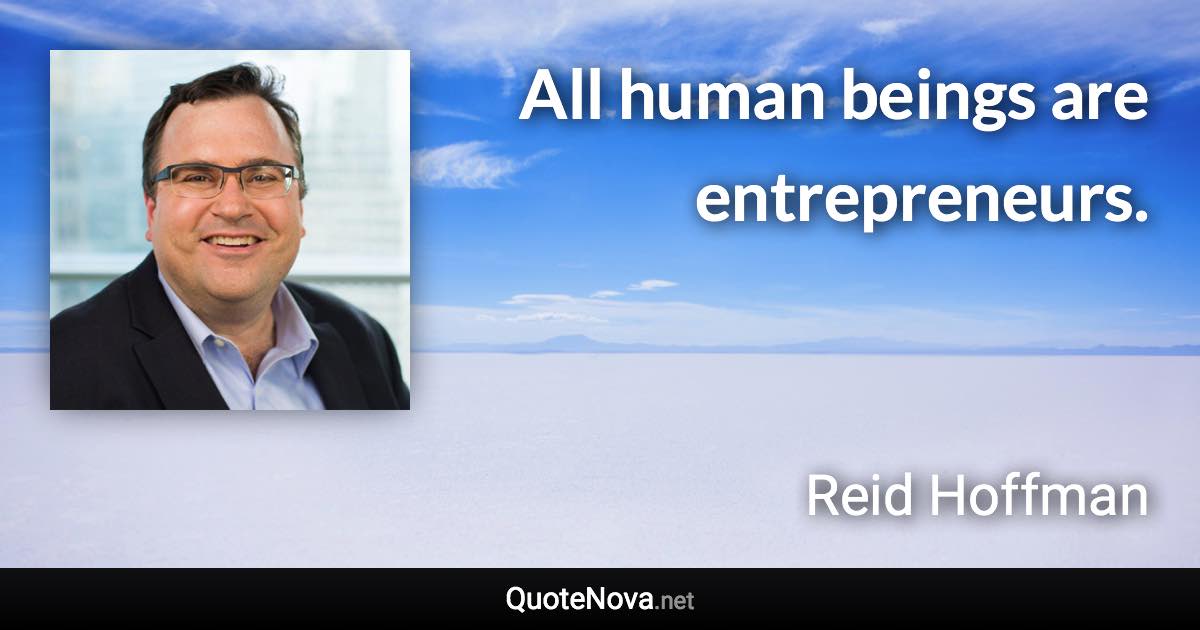 All human beings are entrepreneurs. - Reid Hoffman quote