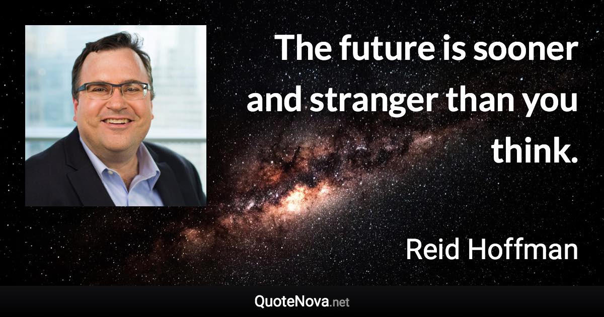 The future is sooner and stranger than you think. - Reid Hoffman quote