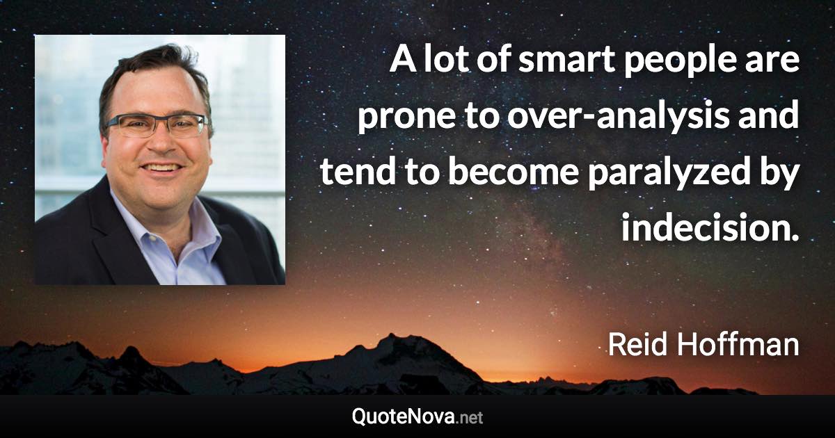 A lot of smart people are prone to over-analysis and tend to become paralyzed by indecision. - Reid Hoffman quote