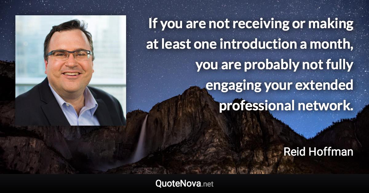 If you are not receiving or making at least one introduction a month, you are probably not fully engaging your extended professional network. - Reid Hoffman quote