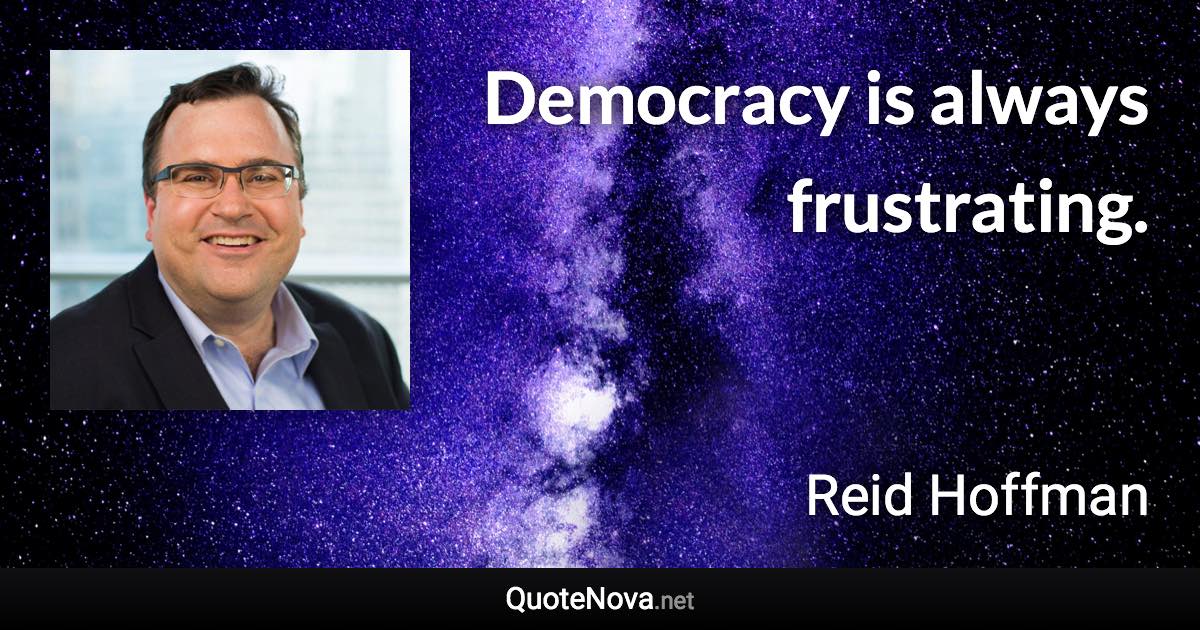 Democracy is always frustrating. - Reid Hoffman quote