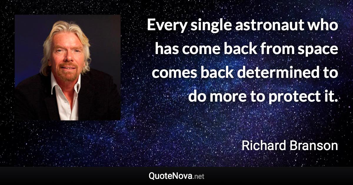 Every single astronaut who has come back from space comes back determined to do more to protect it. - Richard Branson quote