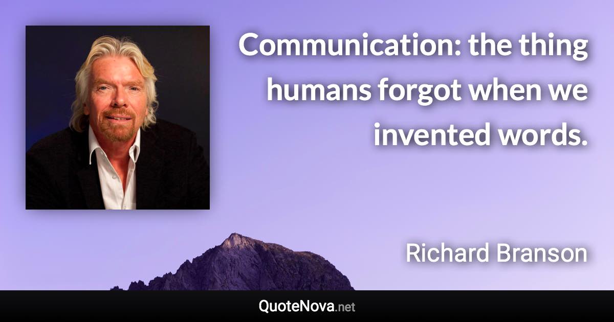 Communication: the thing humans forgot when we invented words. - Richard Branson quote