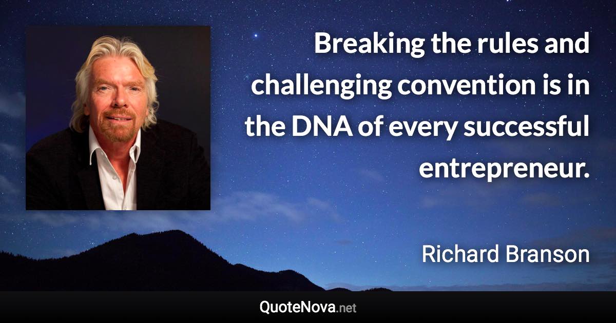 Breaking the rules and challenging convention is in the DNA of every successful entrepreneur. - Richard Branson quote