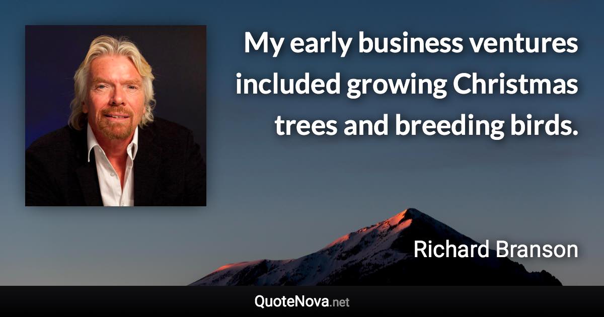 My early business ventures included growing Christmas trees and breeding birds. - Richard Branson quote