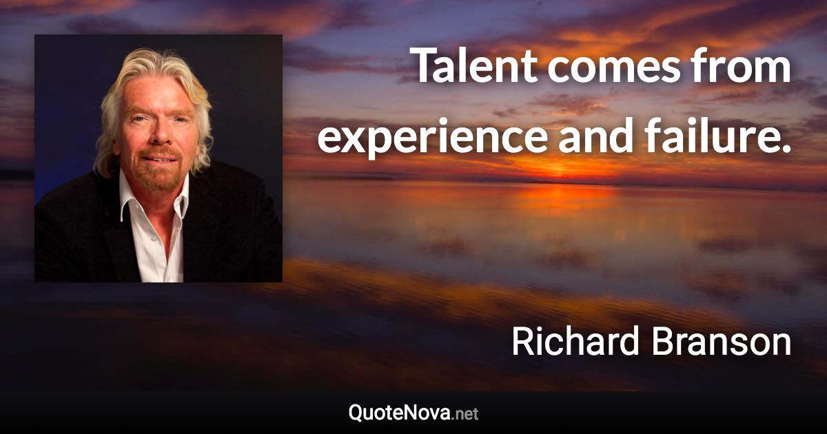 Talent comes from experience and failure. - Richard Branson quote