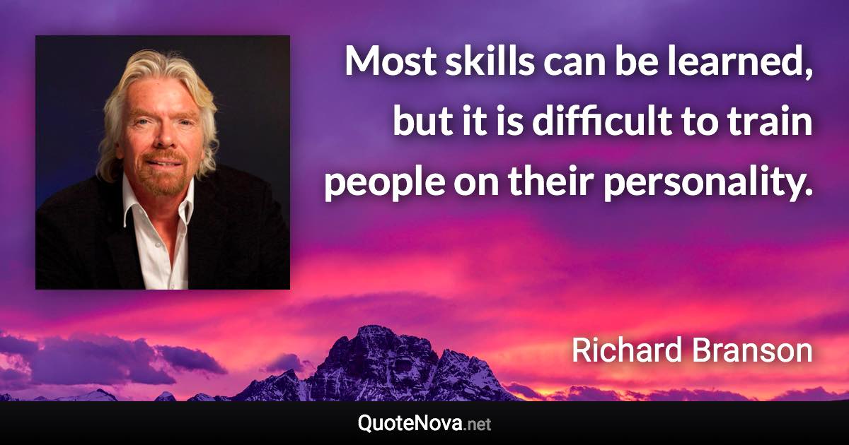 Most skills can be learned, but it is difficult to train people on their personality. - Richard Branson quote