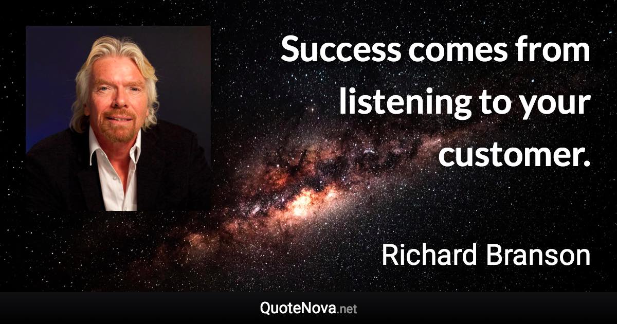 Success comes from listening to your customer. - Richard Branson quote
