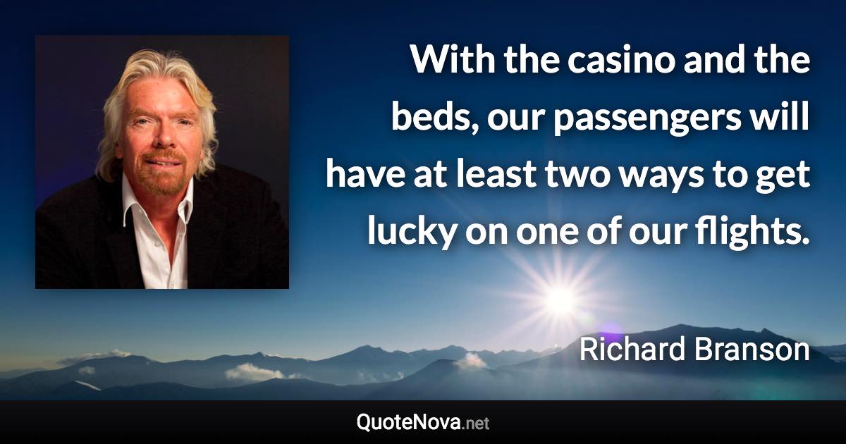 With the casino and the beds, our passengers will have at least two ways to get lucky on one of our flights. - Richard Branson quote