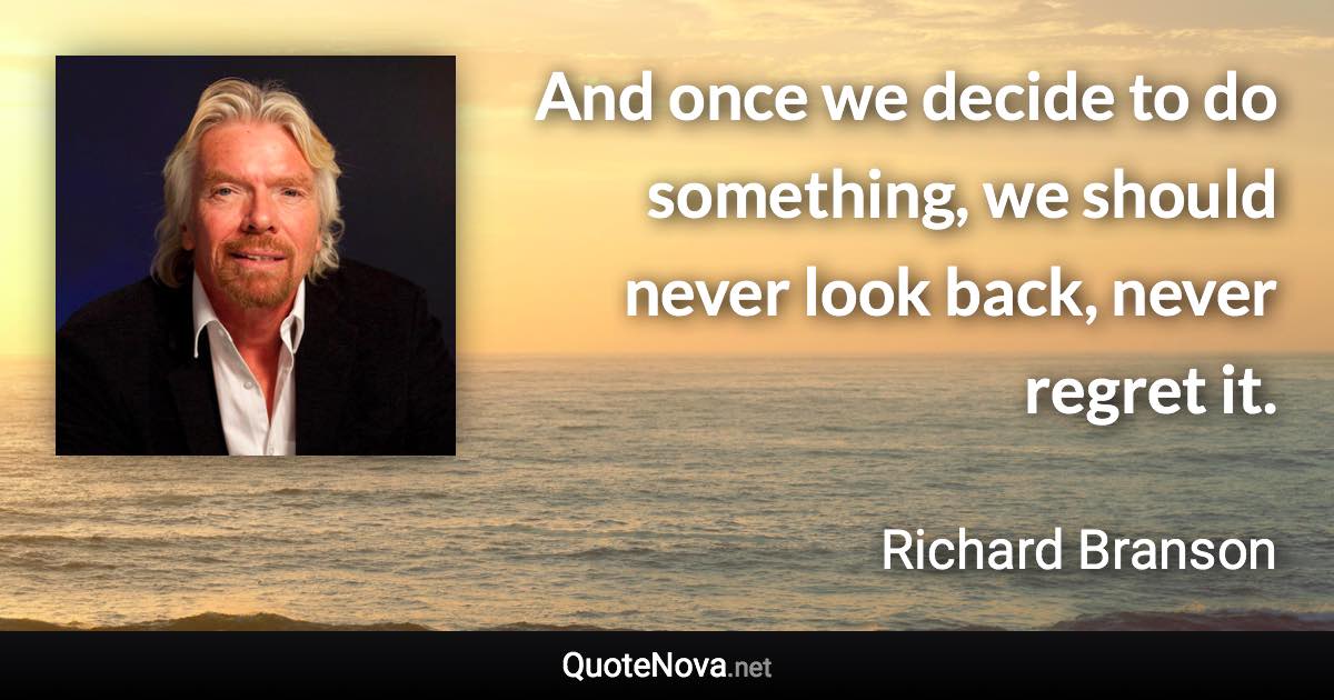 And once we decide to do something, we should never look back, never regret it. - Richard Branson quote