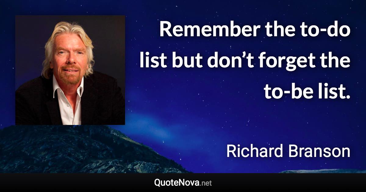 Remember the to-do list but don’t forget the to-be list. - Richard Branson quote