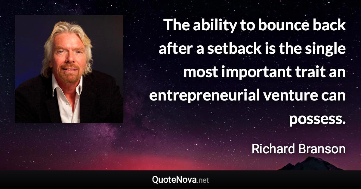 The ability to bounce back after a setback is the single most important trait an entrepreneurial venture can possess. - Richard Branson quote