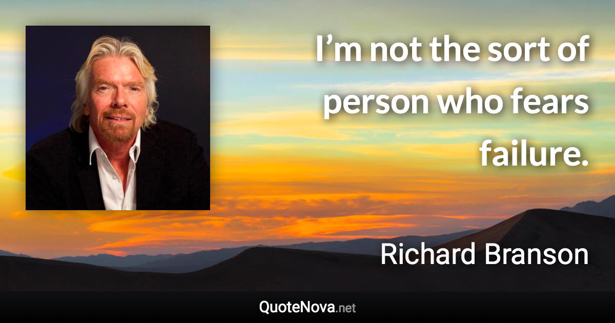 I’m not the sort of person who fears failure. - Richard Branson quote