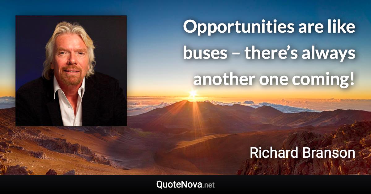 Opportunities are like buses – there’s always another one coming! - Richard Branson quote
