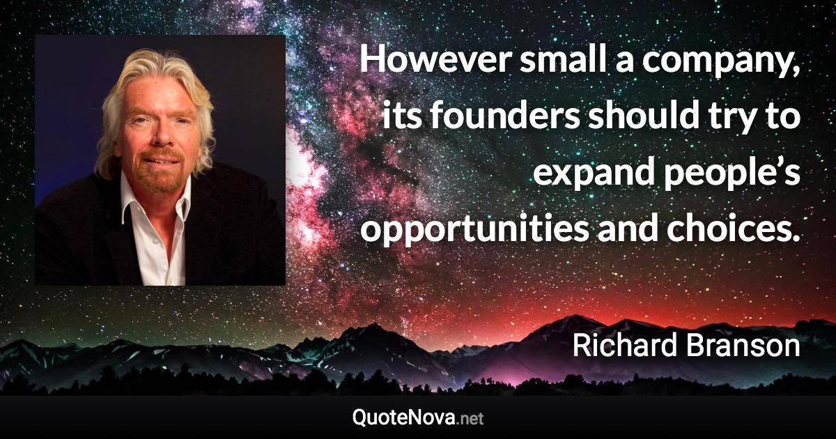 However small a company, its founders should try to expand people’s opportunities and choices. - Richard Branson quote