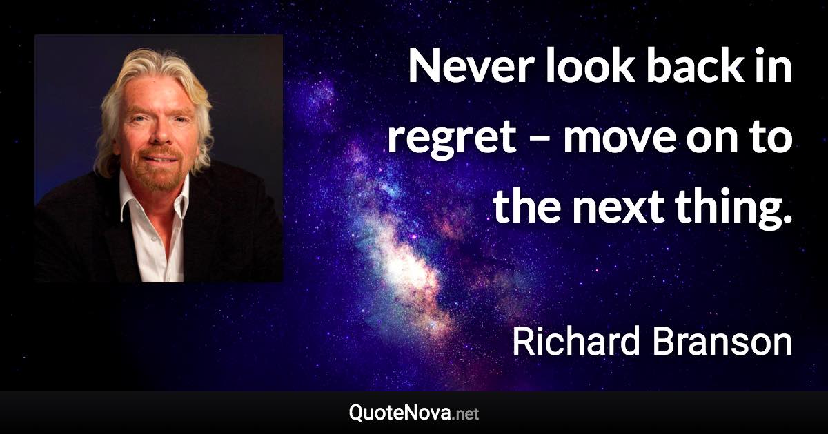 Never look back in regret – move on to the next thing. - Richard Branson quote