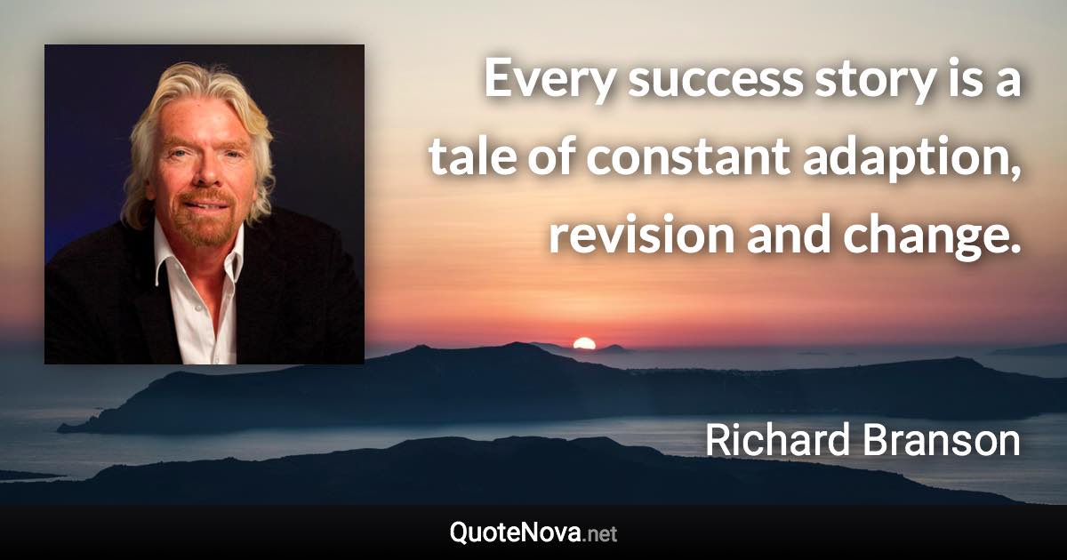 Every success story is a tale of constant adaption, revision and change. - Richard Branson quote