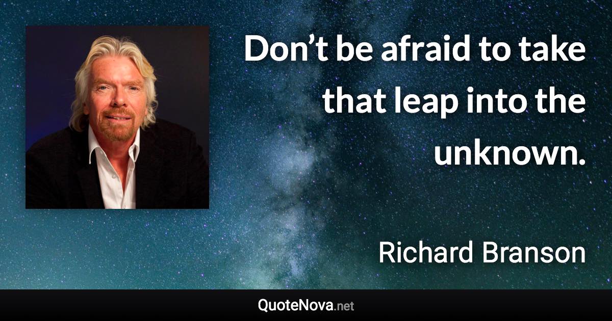 Don’t be afraid to take that leap into the unknown. - Richard Branson quote