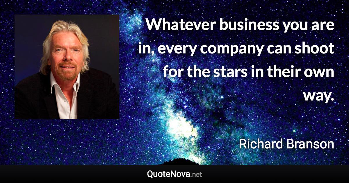 Whatever business you are in, every company can shoot for the stars in their own way. - Richard Branson quote