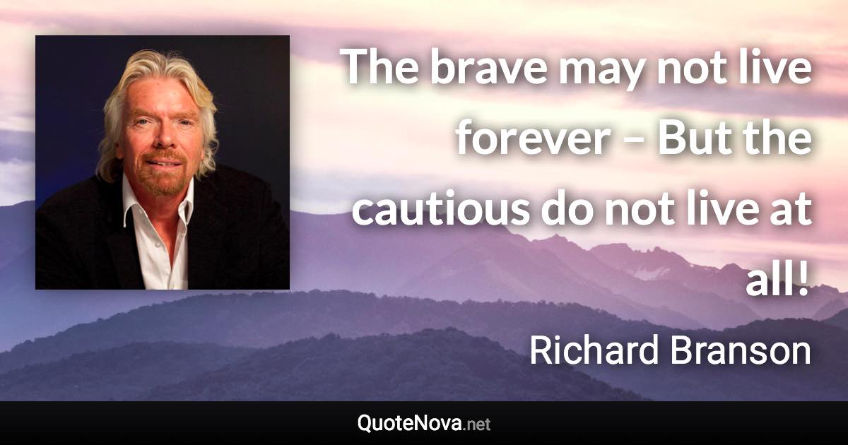 The brave may not live forever – But the cautious do not live at all! - Richard Branson quote