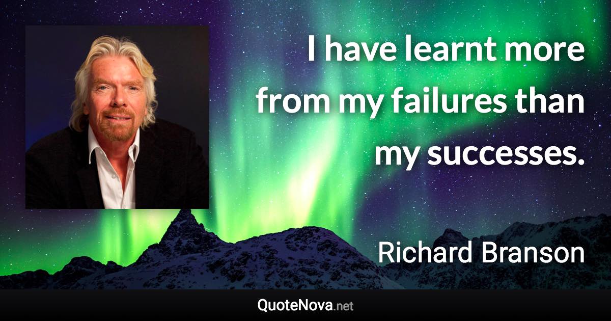 I have learnt more from my failures than my successes. - Richard Branson quote