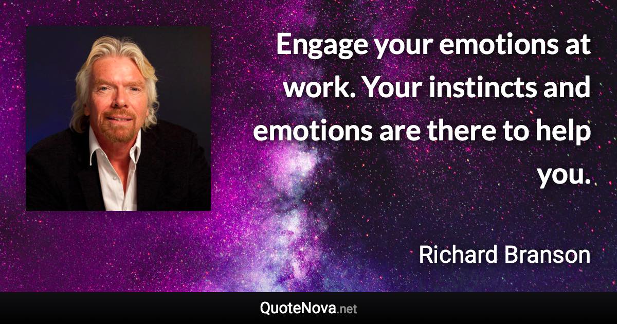 Engage your emotions at work. Your instincts and emotions are there to help you. - Richard Branson quote