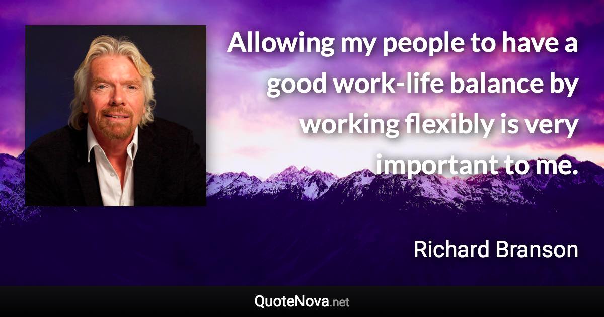 Allowing my people to have a good work-life balance by working flexibly is very important to me. - Richard Branson quote