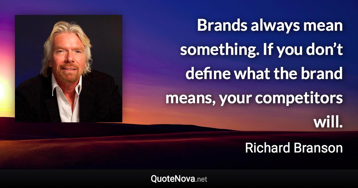 Brands always mean something. If you don’t define what the brand means, your competitors will. - Richard Branson quote