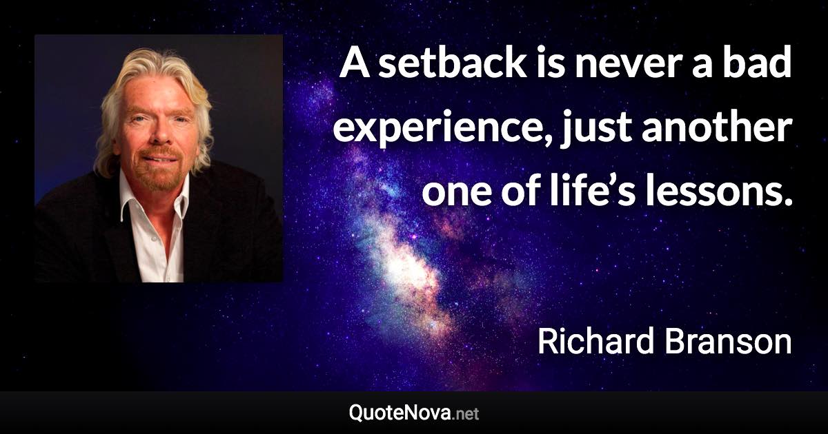 A setback is never a bad experience, just another one of life’s lessons. - Richard Branson quote