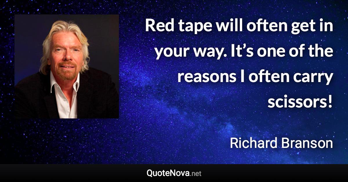 Red tape will often get in your way. It’s one of the reasons I often carry scissors! - Richard Branson quote